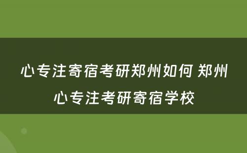 心专注寄宿考研郑州如何 郑州心专注考研寄宿学校