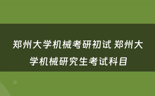 郑州大学机械考研初试 郑州大学机械研究生考试科目