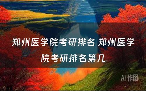 郑州医学院考研排名 郑州医学院考研排名第几