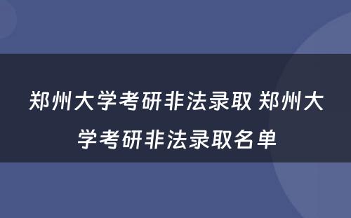 郑州大学考研非法录取 郑州大学考研非法录取名单