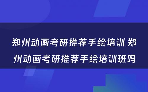 郑州动画考研推荐手绘培训 郑州动画考研推荐手绘培训班吗