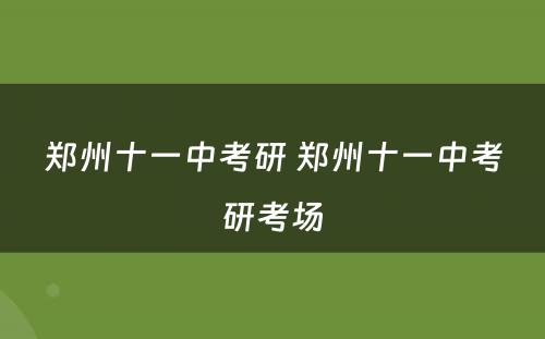 郑州十一中考研 郑州十一中考研考场