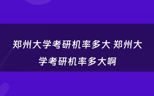 郑州大学考研机率多大 郑州大学考研机率多大啊