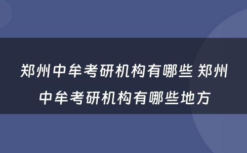 郑州中牟考研机构有哪些 郑州中牟考研机构有哪些地方