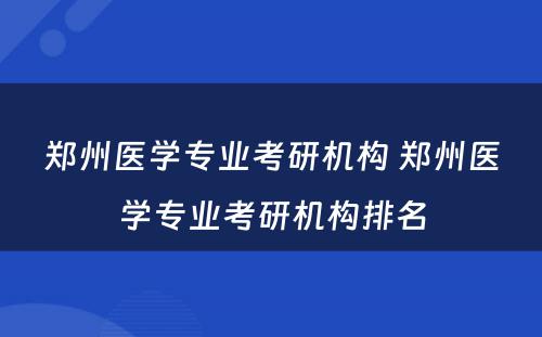 郑州医学专业考研机构 郑州医学专业考研机构排名