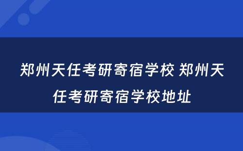 郑州天任考研寄宿学校 郑州天任考研寄宿学校地址