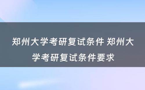 郑州大学考研复试条件 郑州大学考研复试条件要求