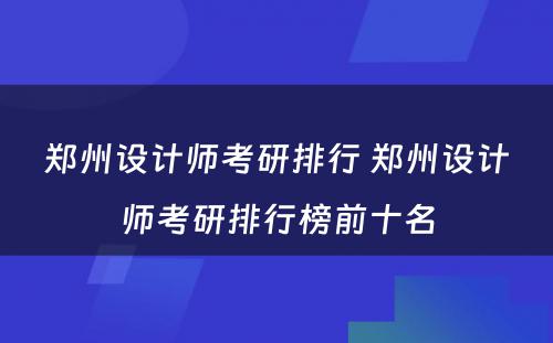 郑州设计师考研排行 郑州设计师考研排行榜前十名