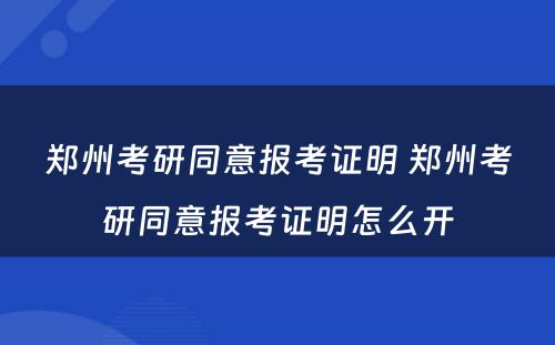 郑州考研同意报考证明 郑州考研同意报考证明怎么开