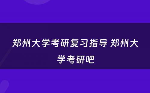 郑州大学考研复习指导 郑州大学考研吧