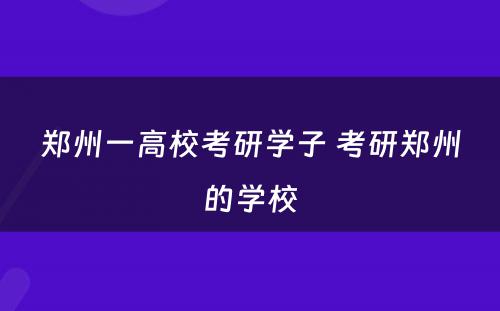 郑州一高校考研学子 考研郑州的学校