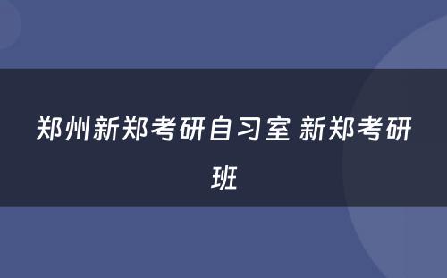 郑州新郑考研自习室 新郑考研班