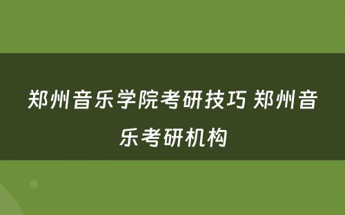 郑州音乐学院考研技巧 郑州音乐考研机构