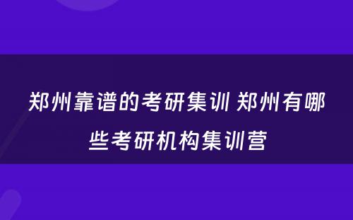 郑州靠谱的考研集训 郑州有哪些考研机构集训营