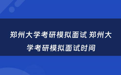 郑州大学考研模拟面试 郑州大学考研模拟面试时间