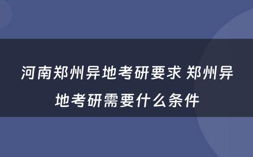 河南郑州异地考研要求 郑州异地考研需要什么条件