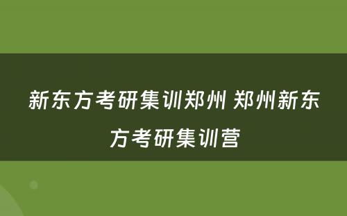 新东方考研集训郑州 郑州新东方考研集训营