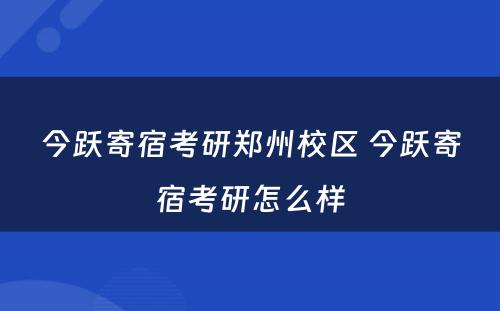 今跃寄宿考研郑州校区 今跃寄宿考研怎么样