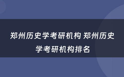 郑州历史学考研机构 郑州历史学考研机构排名