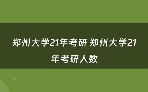 郑州大学21年考研 郑州大学21年考研人数