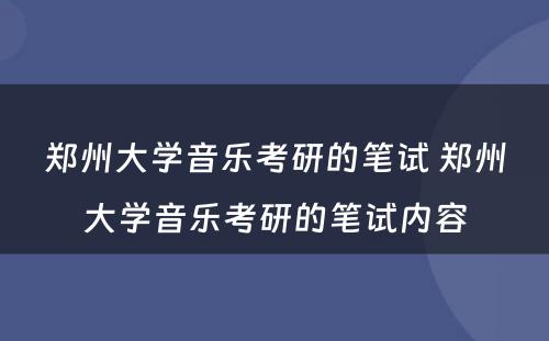 郑州大学音乐考研的笔试 郑州大学音乐考研的笔试内容