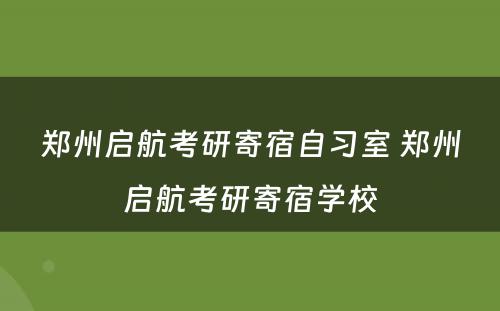 郑州启航考研寄宿自习室 郑州启航考研寄宿学校