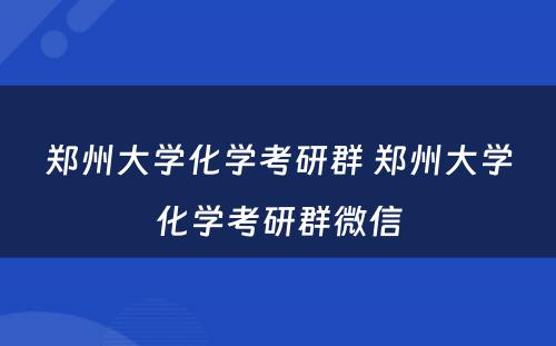 郑州大学化学考研群 郑州大学化学考研群微信