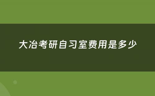 大冶考研自习室费用是多少