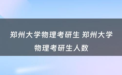 郑州大学物理考研生 郑州大学物理考研生人数