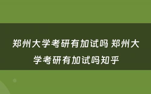 郑州大学考研有加试吗 郑州大学考研有加试吗知乎