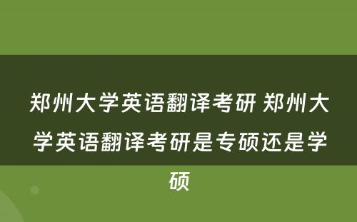 郑州大学英语翻译考研 郑州大学英语翻译考研是专硕还是学硕