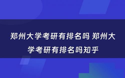 郑州大学考研有排名吗 郑州大学考研有排名吗知乎