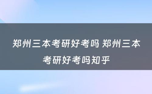 郑州三本考研好考吗 郑州三本考研好考吗知乎