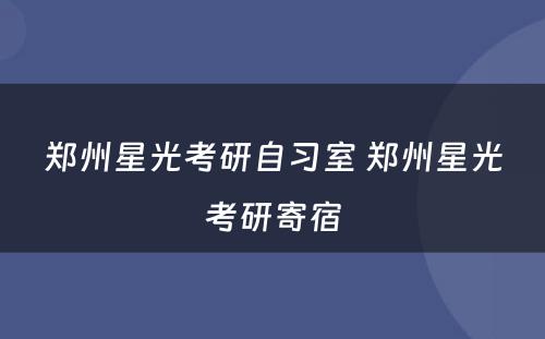 郑州星光考研自习室 郑州星光考研寄宿