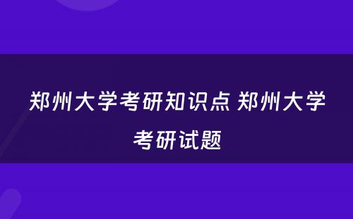 郑州大学考研知识点 郑州大学考研试题