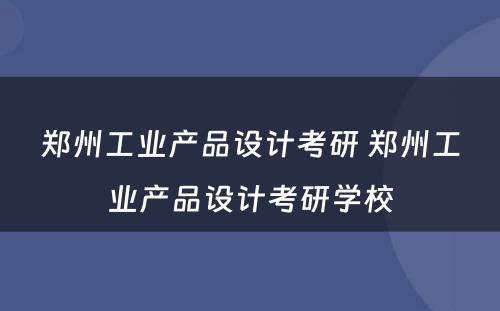 郑州工业产品设计考研 郑州工业产品设计考研学校