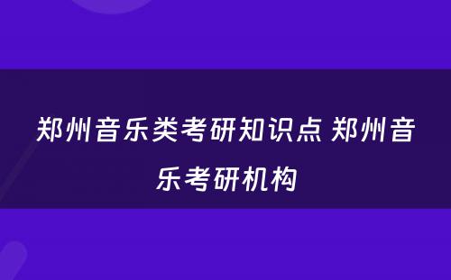 郑州音乐类考研知识点 郑州音乐考研机构