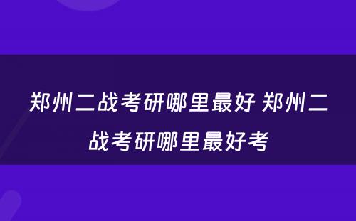 郑州二战考研哪里最好 郑州二战考研哪里最好考