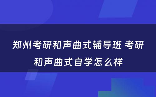 郑州考研和声曲式辅导班 考研和声曲式自学怎么样