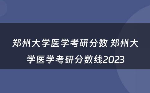 郑州大学医学考研分数 郑州大学医学考研分数线2023