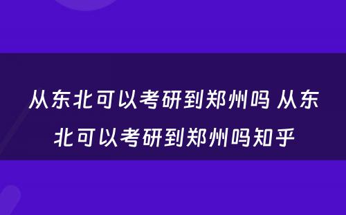 从东北可以考研到郑州吗 从东北可以考研到郑州吗知乎