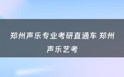 郑州声乐专业考研直通车 郑州声乐艺考