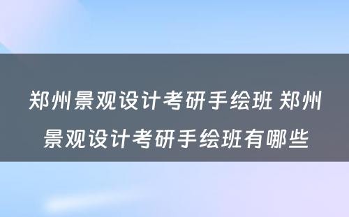 郑州景观设计考研手绘班 郑州景观设计考研手绘班有哪些