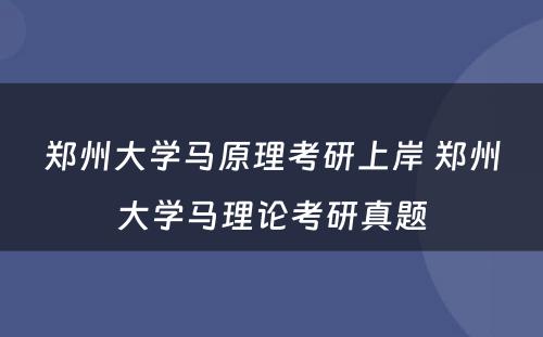 郑州大学马原理考研上岸 郑州大学马理论考研真题