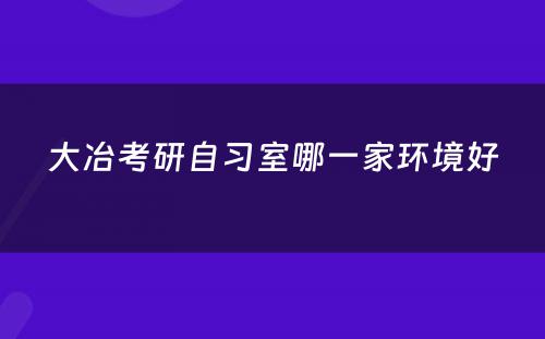 大冶考研自习室哪一家环境好