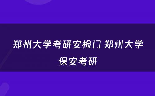 郑州大学考研安检门 郑州大学保安考研