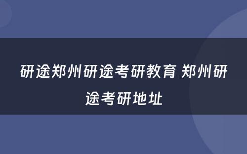 研途郑州研途考研教育 郑州研途考研地址