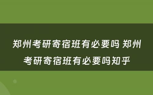 郑州考研寄宿班有必要吗 郑州考研寄宿班有必要吗知乎