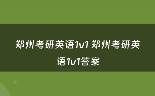 郑州考研英语1v1 郑州考研英语1v1答案