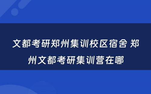 文都考研郑州集训校区宿舍 郑州文都考研集训营在哪